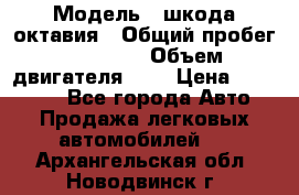  › Модель ­ шкода октавия › Общий пробег ­ 85 000 › Объем двигателя ­ 1 › Цена ­ 510 000 - Все города Авто » Продажа легковых автомобилей   . Архангельская обл.,Новодвинск г.